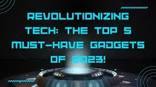 Revolutionizing Tech: The Top 5 Must Have Gadgets of 2023!
