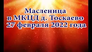 Масленица в МКЦД д. Тоскаево 27 февраля 2022 года