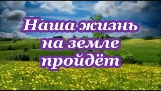 Наша жизнь на земле пройдёт
