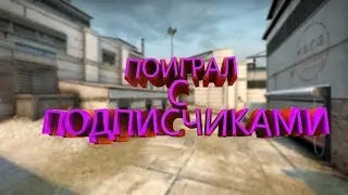 CS:GO - Поиграл с подписчиками
