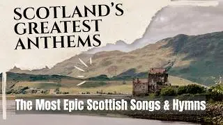 Scotland’s Greatest Anthems - The Most Epic Scottish Folk Songs & Hymns