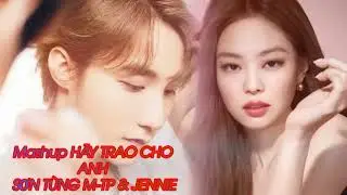 Mashup HÃY TRAO CHO ANH II SƠN TÙNG M-TP & JENNIE ( BLACKPINK)