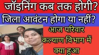 आज परिवार कल्याण विभाग में क्या हुआ कब तक होगी प्रोविजनल की जॉइनिंग अदर स्टेट की जॉइनिंग कब तक होगी?