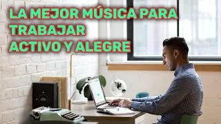 LA MEJOR MÚSICA PARA TRABAJAR ACTIVO Y ALEGRE EN LA OFICINA LA COMPUTADORA MOTIVADO Y CONCENTRARSE
