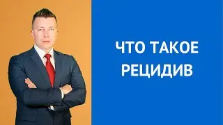 Что такое рецидив - Консультирует адвокат