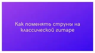 Как поменять струны на классической гитаре