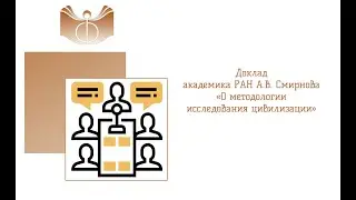 Доклад академика РАН А.В. Смирнова «О методологии исследования цивилизации»