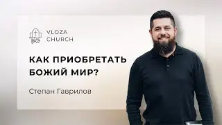 КАК ПРИОБРЕТАТЬ БОЖИЙ МИР? - Степан Гаврилов
