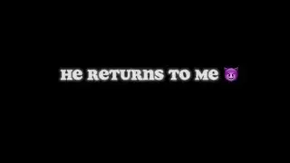 he returns to me 😈.