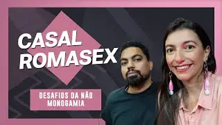 DESAFIOS DA NÃO MONOGAMIA COM CASAL ROMASEX #83