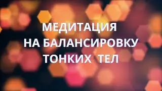 Медитация на балансировку энергий. Часть 1
