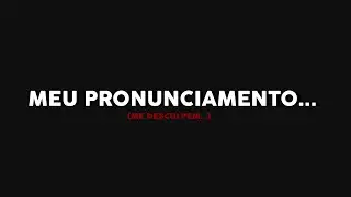 MEU PRONUNCIAMENTO... (me desculpem)