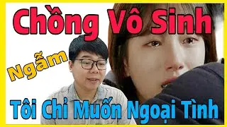 Nghe Mà Ngẫm : Chồng Vô Sinh Lãnh Cảm, Tôi Chỉ Muốn Ngoại Tình