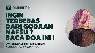 Ingin Terbebas dari Godaan Nafsu? Baca Doa Ini! - Syaikh Shalih bin Fauzan bin Abdillah Al-Fauzan