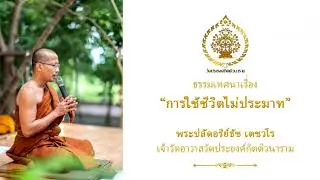 ธรรมเทศนา เรื่อง การใช้ชีวิตไม่ประมาท พระปลัดอริย์ธัช เตชวโร เจ้าวัดอาวาสวัดประยงค์กิตติวนาราม