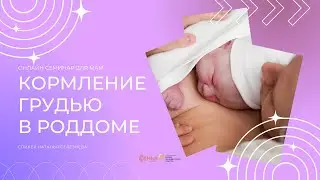 КОРМЛЕНИЕ ГРУДЬЮ В РОДДОМЕ - вебиинар о начале грудного вскармливания и потребностях новорожденного