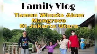 FAMILY VLOG || TAMAN WISATA ALAM MANGROVE DI ANGKE KAPUK
