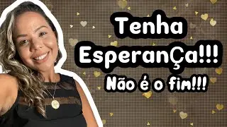 TENHA ESPERANÇA!!! NÃO É O FIM!!