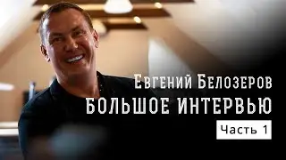 Евгений Белозеров - Большое интервью 1 часть