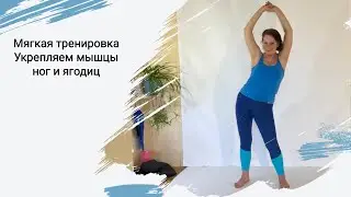 Мягкая тренировка. Укрепляем мышцы ног и ягодиц