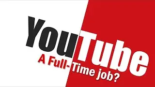 YouTube -  A Full-Time Job?