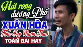 XUÂN HÒA Hát Rong Thực Sự Chạm Đến Trái Tim Mình ➤ Lk Tình Đẹp Muôn Thuở, Con Đường Mang Tên Em