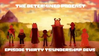 The Determined Podcast: Episode Thirty ft. TS!Underswap Devs