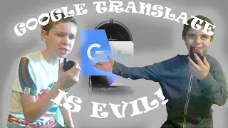 Google Translate Is Evil! ft. Google Translate