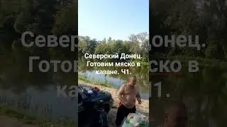 Северский Донец. Готовим мясо в казане ч1.