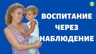 НАБЛЮДЕНИЕ КАК ОСНОВА ВОСПИТАНИЯ РЕБЕНКА. ОБУЧЕНИЕ БЕЗ НАСИЛИЯ | РОДИТЕЛЬСТВО. ВОСПИТАНИЕ. СЕМЬЯ