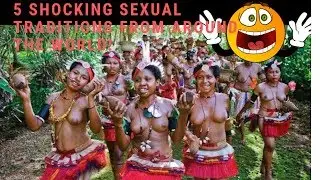5 Shocking Sexual Traditions From Around The World!