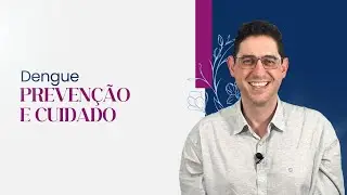 Dengue: prevenção e cuidado neste momento