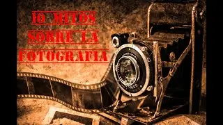 10 Mitos sobre la Fotografía (Parte 1 de 3)