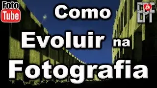 Como Melhorar a Qualidade das Suas Fotografias - Evolução Fotográfica pessoal