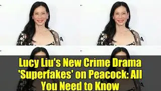 Lucy Liu's New Crime Drama 'Superfakes' on Peacock: All You Need to Know