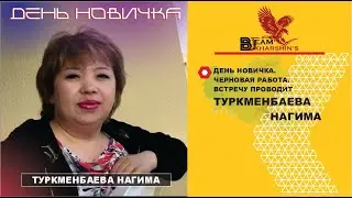 ДЕНЬ НОВИЧКА. ЧЕРНОВАЯ РАБОТА. ВСТРЕЧУ ПРОВОДИТ ТУРКМЕНБАЕВА НАГИМА