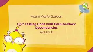 GoLab 2018 - Adam Wolfe Gordon - Unit Testing Code with Hard-to-Mock Dependencies