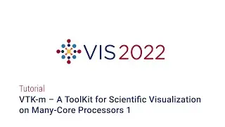 IEEE Vis 2022 - VTK m – A ToolKit for Scientific Visualization on Many Core Processors 1