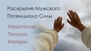 Медитация для мужчин | Раскрытие Мужского Потенциала Силы | Письмо Матери
