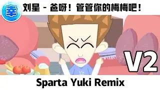 [V2] 刘星 - 爸呀！管管你的梅梅吧！- Sparta Yuki Remix