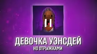 ДЕВОЧКА УЭНСДЕЙ, НО ОТРЫЖКАМИ