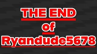 The End of Ryandude5678...
