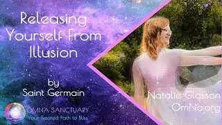 Releasing Yourself From Illusion by Saint Germain  with Natalie Glasson