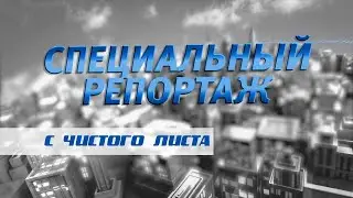Специальный репортаж «С чистого листа»