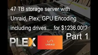 Part 1! Super cheap 47 TB Unraid storage server with Plex HW video encoding.. $1236.00  (Inc. Disks)