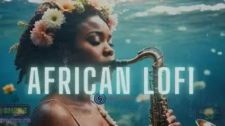 🌊 african lofi - lofi afrobeats mix to chill, relax, study