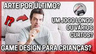 É melhor fazer um jogo LONGO ou vários CURTOS? Deixar a ARTE por último? GAME DESIGN para crianças?