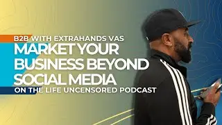 Market your business beyond 📱social media | B2B With ExtraHands on the Life Uncensored Podcast