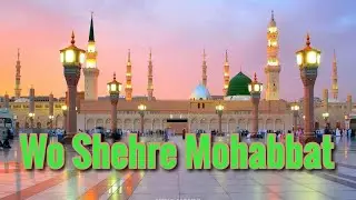 Wo Shehr e Mohabbat - Beautiful Naat Sharif