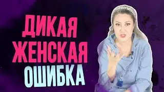 Самая дикая женская ошибка в отношениях с мужчиной